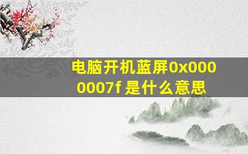 电脑开机蓝屏0x0000007f 是什么意思